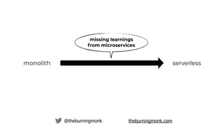 @theburningmonk theburningmonk.com
monolith serverless
missing learnings
from microservices
poor decisions
 
