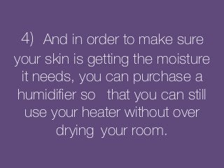 4) And in order to make sure
your skin is getting the moisture
it needs, you can purchase a
humidiﬁer so that you can still
use your heater without over
drying your room.	
  
 