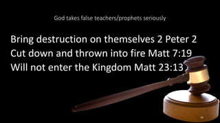 God takes false teachers/prophets seriously
Bring destruction on themselves 2 Peter 2
Cut down and thrown into fire Matt 7:19
Will not enter the Kingdom Matt 23:13
14
 