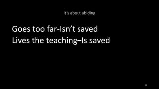 It’s about abiding
Goes too far-Isn’t saved
Lives the teaching–Is saved
19
 
