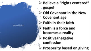 Word faith
 Believe a “rights centered”
gospel
 Old Covenant in the New
Covenant age
 Faith in their faith
 Faith is a force and
becomes a reality
 Positive/negative
confession
 Prosperity based on giving35
 