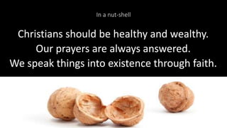 In a nut-shell
Christians should be healthy and wealthy.
Our prayers are always answered.
We speak things into existence through faith.
37
 