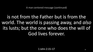 A man centered message (continued)
is not from the Father but is from the
world. The world is passing away, and also
its lusts; but the one who does the will of
God lives forever.
1 John 2:15–17 39
 