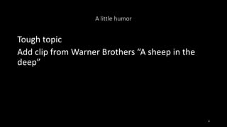 A little humor
Tough topic
Add clip from Warner Brothers “A sheep in the
deep”
4
 