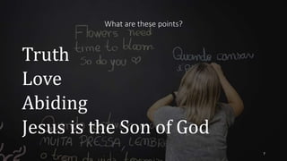 What are these points?
Truth
Love
Abiding
Jesus is the Son of God
7
 