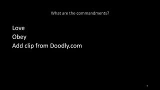 What are the commandments?
Love
Obey
Add clip from Doodly.com
9
 