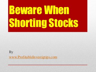Beware When
Shorting Stocks
By
www.ProfitableInvestigtips.com
 