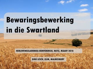 Bewaringsbewerking
in die Swartland
HERLEWINGSLANDBOU-KONFERENSIE, REITZ, MAART 2018
DIRK LESCH, ELIM, MALMESBURY
 