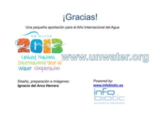 ¡Gracias!
Una pequeña aportación para el Año Internacional del Agua

Diseño, preparación e imágenes:
Ignacio del Arco Herrera

Powered by:
www.infobiotic.es

 