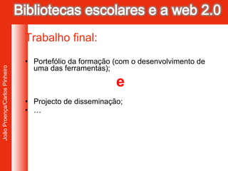 Trabalho final: Portefólio da formação (com o desenvolvimento de uma das ferramentas); e Projecto de disseminação; … 