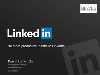 Be more productive thanks to LinkedIn
March 19, 2014
Pascal Hendrickx
Managing Partner at Beweb
pascal@beweb.com
 