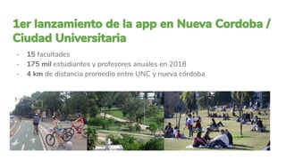 - 15 facultades
- 175 mil estudiantes y profesores anuales en 2018
- 4 km de distancia promedio entre UNC y nueva córdoba
 
