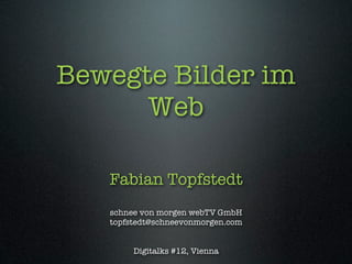 Bewegte Bilder im
      Web

   Fabian Topfstedt
   schnee von morgen webTV GmbH
   topfstedt@schneevonmorgen.com


        Digitalks #12, Vienna
 
