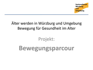 Älter werden in Würzburg und Umgebung
    Bewegung für Gesundheit im Alter

              Projekt:
   Bewegungsparcour
 