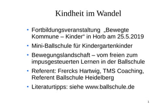 1
Kindheit im Wandel
●
Fortbildungsveranstaltung „Bewegte
Kommune – Kinder“ in Horb am 25.5.2019
●
Mini-Ballschule für Kin...