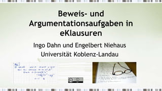 Beweis- und
Argumentationsaufgaben in
eKlausuren
Ingo Dahn und Engelbert Niehaus
Universität Koblenz-Landau
 