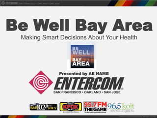 Be Well Bay Area 
Making Smart Decisions About Your Health 
Presented by AE NAME 
 