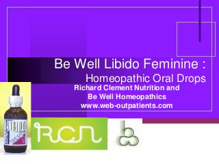 Be Well Libido Feminine :
      Homeopathic Oral Drops
   Richard Clement Nutrition and
      Be Well Homeopathics
     www.web-outpatients.com


           Company
           LOGO
 