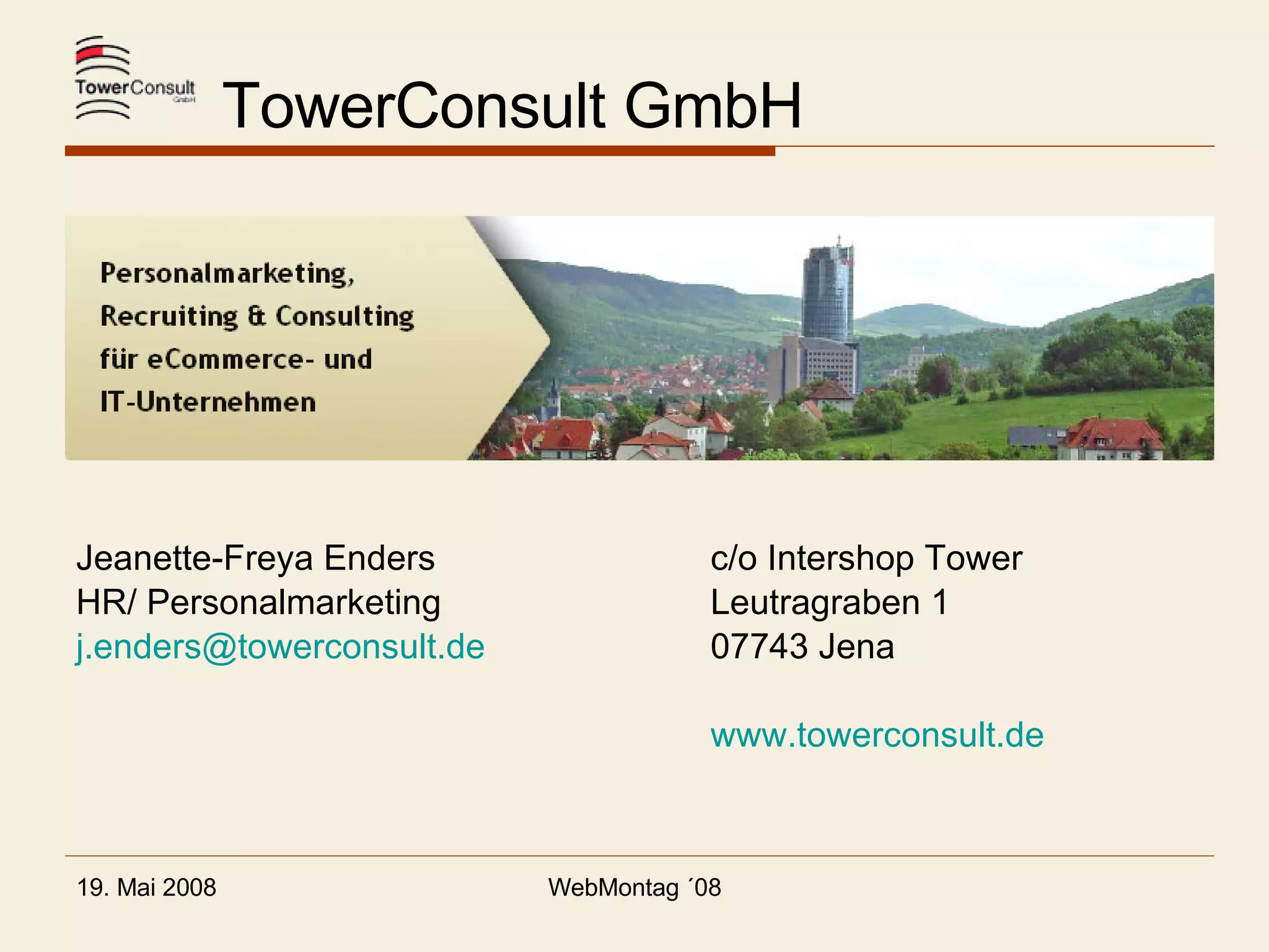   TowerConsult GmbH Jeanette-Freya Enders  c/o Intershop Tower HR/ Personalmarketing Leutragraben 1 [email_address] 07743 Jena www.towerconsult.de 