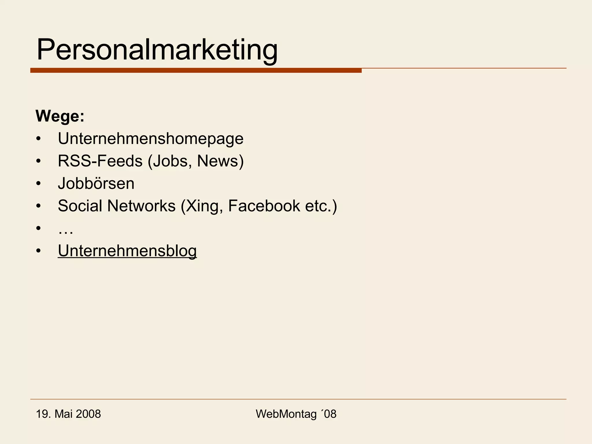 Personalmarketing Wege: Unternehmenshomepage RSS-Feeds (Jobs, News) Jobbörsen Social Networks (Xing, Facebook etc.) … Unternehmensblog 