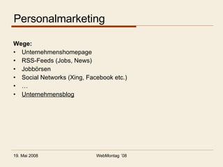 Personalmarketing Wege: Unternehmenshomepage RSS-Feeds (Jobs, News) Jobbörsen Social Networks (Xing, Facebook etc.) … Unternehmensblog 