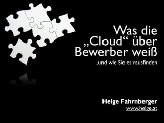 Was die
 „Cloud“ über
Bewerber weiß
   ..und wie Sie es rausﬁnden




     Helge Fahrnberger
            www.helge.at
 