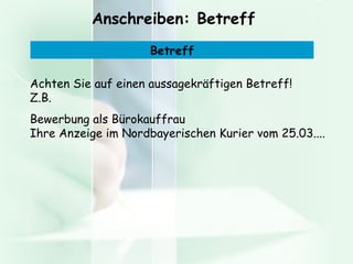 Anschreiben: Betreff Achten Sie auf einen aussagekräftigen Betreff! Z.B. Bewerbung als Bürokauffrau Ihre Anzeige im Nordbayerischen Kurier vom 25.03.... Betreff 