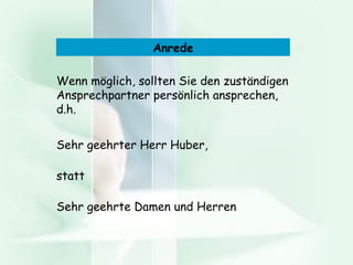 Anschreiben: Anrede Wenn möglich, sollten Sie den zuständigen Ansprechpartner persönlich ansprechen, d.h. Sehr geehrter Herr Huber, statt Sehr geehrte Damen und Herren Anrede 