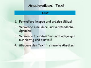 Anschreiben: Text Formuliere knappe und präzise Sätze! Verwende eine k lare und verständliche Sprache! Verwende Fremdwörter und Fachjargon nur richtig und sinnvoll!  Gliedere den Text in sinnvolle Absätze!  Text 