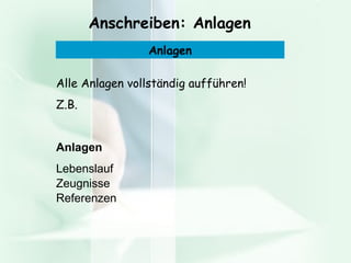 Anschreiben: Anlagen Alle Anlagen vollständig aufführen! Z.B. Anlagen Lebenslauf Zeugnisse Referenzen  Anlagen 