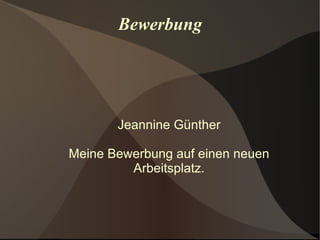 Bewerbung Jeannine Günther Meine Bewerbung auf einen neuen Arbeitsplatz. 