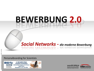 www.intercessio.de©20131Bewerbung2.0–BIO-NRW-Scientists
BEWERBUNG 2.0
Personalbranding for Scientists
Social Networks - die moderne Bewerbung
www.BIO.NRW.de
Student-Convention (PhD)
Doktoranden Kongress Life Science
 