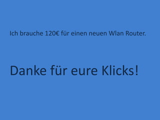Ich brauche 120€ für einen neuen Wlan Router.




Danke für eure Klicks!
 