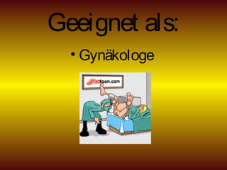 Geeignet als:
• Gynäkologe
 