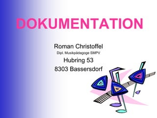 DOKUMENTATION Roman Christoffel Dipl. Musikpädagoge SMPV Hubring 53 8303 Bassersdorf 
