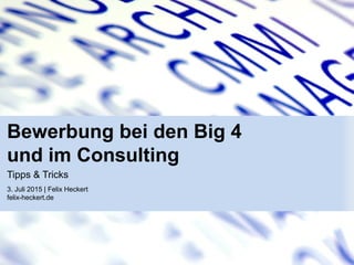 Bewerbung bei den Big 4
und im Consulting
3. Juli 2015 | Felix Heckert
felix-heckert.de
Tipps & Tricks
 