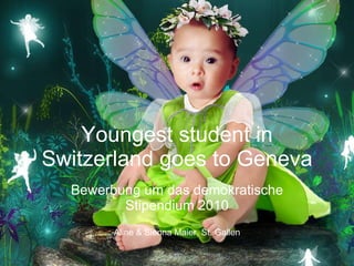 Youngest student in Switzerland goes to Geneva Bewerbung um das demokratische Stipendium 2010 Aline & Sienna Maier, St. Gallen 