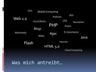 SEOMobile ComputingRSSPodcastsWeb 2.0CSSSocial MediaNewsletterPHPForenBlogsE-CommerceAjaxMultimediaWikisJavaFlashInternetHTML 5.0Cloud ComputingWas mich antreibt…