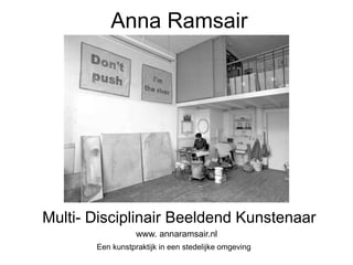 Anna Ramsair




Multi- Disciplinair Beeldend Kunstenaar
                  www. annaramsair.nl
       Een kunstpraktijk in een stedelijke omgeving
 