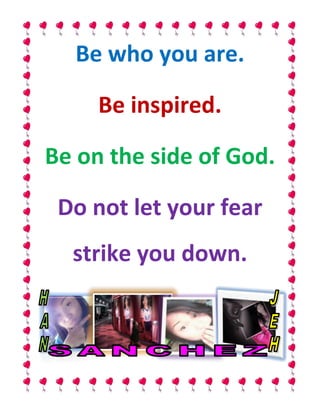 Be who you are.

     Be inspired.

Be on the side of God.

 Do not let your fear
  strike you down.
 