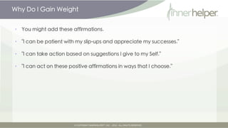 Why Do I Gain Weight


•   You might add these affirmations.

•   "I can be patient with my slip-ups and appreciate my suc...
