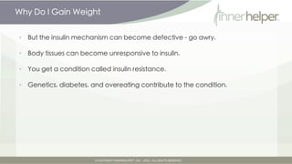 Why Do I Gain Weight


•   But the insulin mechanism can become defective -- go awry.

•   Body tissues can become unrespo...