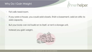 Why Do I Gain Weight


•   Fat cells need room.

•   If you were a house, you could add closets, finish a basement, add an...