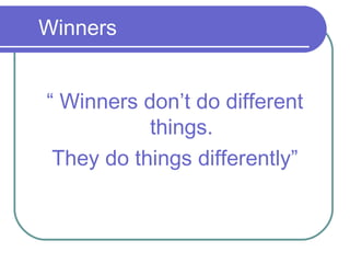 “ Winners don’t do different
things.
They do things differently”
Winners
 