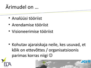 Ärimudel on … Analüüsi tööriist Arendamise tööriist Visioneerimise tööriist Kohutav ajaraiskaja neile, kes usuvad, et kõik on ettevõttes / organisatsioonis parimas korras niigi     