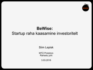 BeWise:
Startup raha kaasamine investoritelt
Siim Lepisk
MTÜ Prototron
Rahastu juht
3.03.2016
 