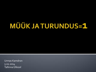 Urmas Kamdron
5.02.2014
Tallinna Ülikool

 