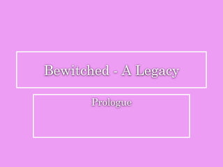 Bewitched - A Legacy
Prologue
 
