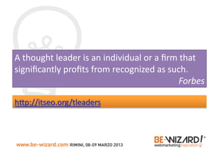 A	
  thought	
  leader	
  is	
  an	
  individual	
  or	
  a	
  ﬁrm	
  that	
  
signiﬁcantly	
  proﬁts	
  from	
  recognized	
  as	
  such.	
  
                                                                    Forbes	
  	
  
 