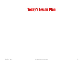 Today’s Lesson Plan

Bus Env WK4

Dr Shohail Choudhury

3

 